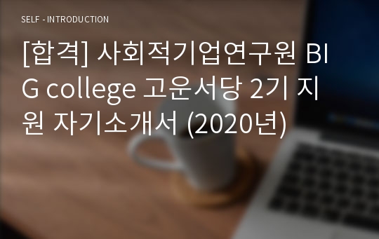 [합격] 사회적기업연구원 BIG college 고운서당 2기 지원 자기소개서 (2020년)