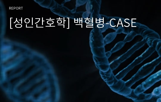 [성인간호학] 백혈병-CASE