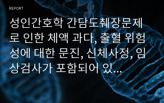 성인간호학 간담도췌장문제로 인한 체액 과다, 출혈 위험성에 대한 문진, 신체사정, 임상검사가 포함되어 있습니다.