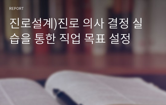 진로설계)진로 의사 결정 실습을 통한 직업 목표 설정