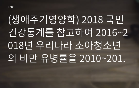 (생애주기영양학) 2018 국민건강통계를 참고하여 2016~2018년 우리나라 소아청소년의 비만 유병률을 2010~2012년 조사 결과와 비교