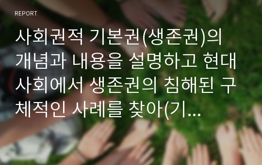 사회권적 기본권(생존권)의 개념과 내용을 설명하고 현대사회에서 생존권의 침해된 구체적인 사례를 찾아(기사 검색 등) 설명