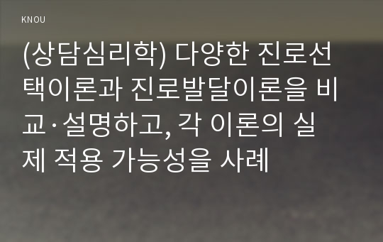 (상담심리학) 다양한 진로선택이론과 진로발달이론을 비교·설명하고, 각 이론의 실제 적용 가능성을 사례