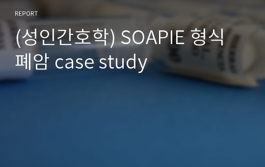 (성인간호학) SOAPIE 형식 폐암 case study