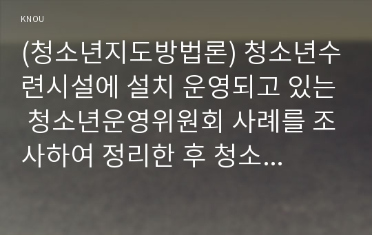 (청소년지도방법론) 청소년수련시설에 설치 운영되고 있는 청소년운영위원회 사례를 조사하여 정리한 후 청소년자치활동의 관점에서 평가