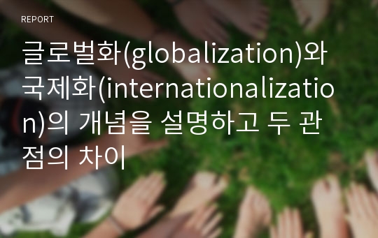 글로벌화(globalization)와 국제화(internationalization)의 개념을 설명하고 두 관점의 차이