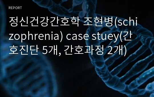 정신건강간호학 조현병(schizophrenia) case stuey(간호진단 5개, 간호과정 2개)