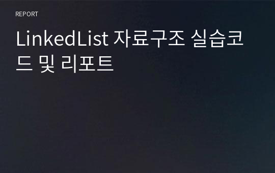 LinkedList 자료구조 실습코드 및 리포트