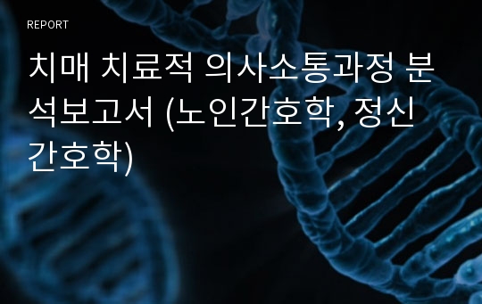 치매 치료적 의사소통과정 분석보고서 (노인간호학, 정신간호학)