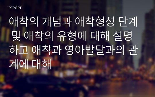 애착의 개념과 애착형성 단계 및 애착의 유형에 대해 설명하고 애착과 영아발달과의 관계에 대해