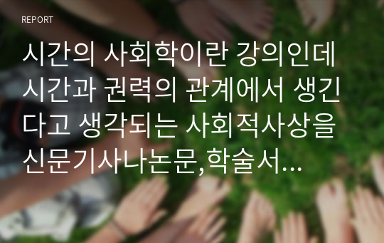 시간의 사회학이란 강의인데 시간과 권력의 관계에서 생긴다고 생각되는 사회적사상을 신문기사나논문,학술서등에서 찾아서 소개