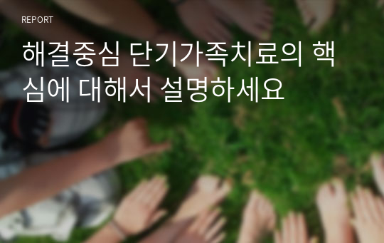 해결중심 단기가족치료의 핵심에 대해서 설명하세요