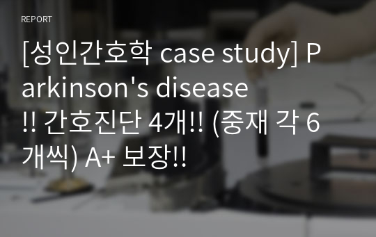 [성인간호학 case study] Parkinson&#039;s disease !! 간호진단 4개!! (중재 각 6개씩) A+ 보장!!