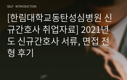 [한림대학교동탄성심병원 신규간호사 취업자료] 2021년도 신규간호사 서류, 면접 전형 후기