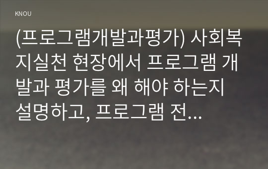 (프로그램개발과평가) 사회복지실천 현장에서 프로그램 개발과 평가를 왜 해야 하는지 설명하고, 프로그램 전문 사회복지사로서의 역할