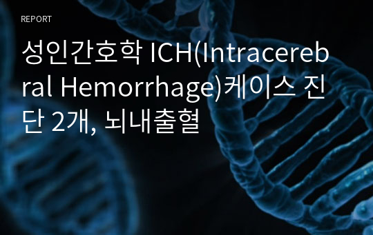 성인간호학 ICH(Intracerebral Hemorrhage)케이스 진단 2개, 뇌내출혈