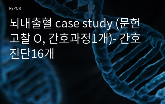 뇌내출혈 case study (문헌고찰 O, 간호과정1개)- 간호진단16개