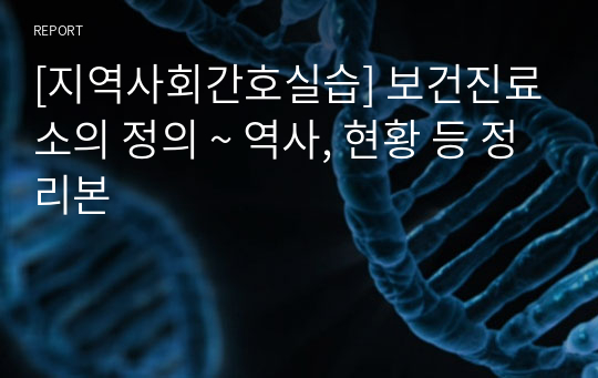 [지역사회간호실습] 보건진료소의 정의 ~ 역사, 현황 등 정리본