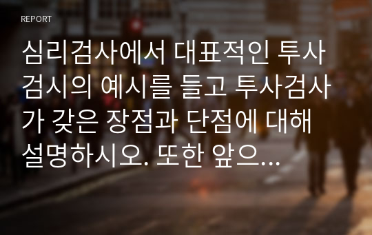 심리검사에서 대표적인 투사검시의 예시를 들고 투사검사가 갖은 장점과 단점에 대해 설명하시오. 또한 앞으로 성격평가