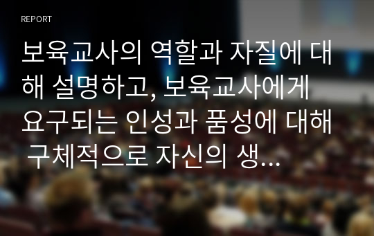 보육교사의 역할과 자질에 대해 설명하고, 보육교사에게 요구되는 인성과 품성에 대해 구체적으로 자신의 생각을 논하시오