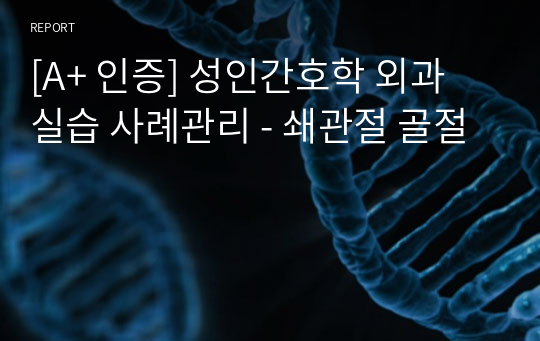 [A+ 인증] 성인간호학 외과 실습 사례관리 - 쇄관절 골절