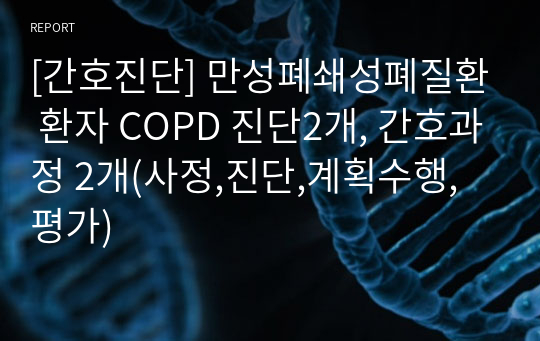 [간호진단] 만성폐쇄성폐질환 환자 COPD 진단2개, 간호과정 2개(사정,진단,계획수행,평가)