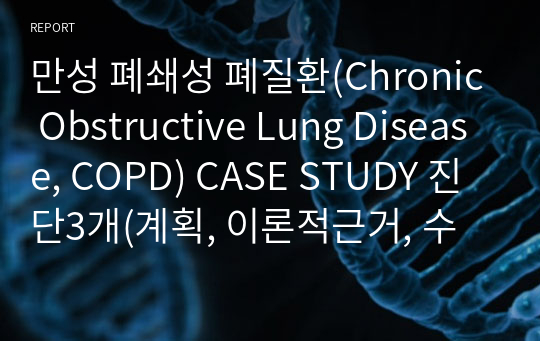만성 폐쇄성 폐질환(Chronic Obstructive Lung Disease, COPD) CASE STUDY 진단3개(계획, 이론적근거, 수행, 평가 포함)