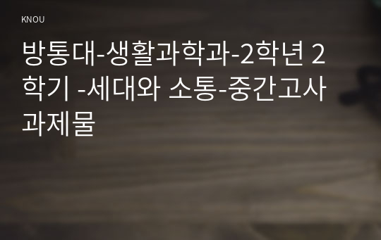 방통대-생활과학과-2학년 2학기 -세대와 소통-중간고사 과제물