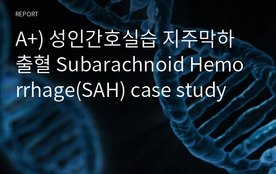 A+) 성인간호실습 지주막하출혈 Subarachnoid Hemorrhage(SAH) case study
