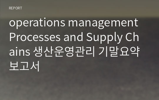 operations management Processes and Supply Chains 생산운영관리 기말요약보고서