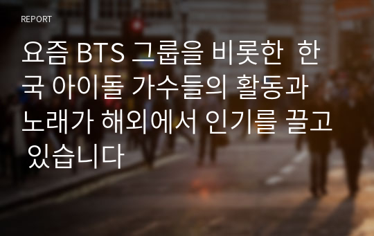 요즘 BTS 그룹을 비롯한  한국 아이돌 가수들의 활동과 노래가 해외에서 인기를 끌고 있습니다