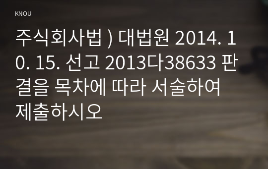 주식회사법 ) 대법원 2014. 10. 15. 선고 2013다38633 판결을 목차에 따라 서술하여 제출하시오