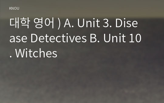 대학 영어 ) A. Unit 3. Disease Detectives B. Unit 10. Witches