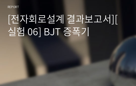 [전자회로설계 결과보고서][실험 06] BJT 증폭기