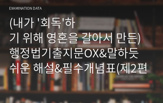 (내가 &#039;회독&#039;하기 위해 영혼을 갈아서 만든) 행정법기출지문OX&amp;말하듯 쉬운 해설&amp;필수개념표(제2편.행정작용법&amp;공법상계약)