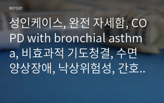 성인케이스, 완전 자세함, COPD with bronchial asthma, 비효과적 기도청결, 수면양상장애, 낙상위험성, 간호진단