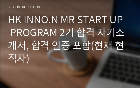 HK INNO.N MR START UP PROGRAM 2기 합격 자기소개서, 합격 인증 포함(현재 현직자)
