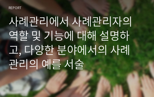 사례관리에서 사례관리자의 역할 및 기능에 대해 설명하고, 다양한 분야에서의 사례관리의 예를 서술