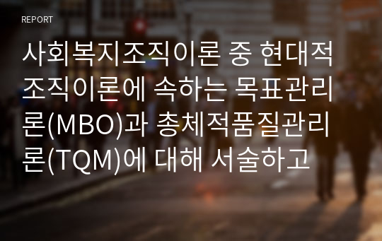 사회복지조직이론 중 현대적 조직이론에 속하는 목표관리론(MBO)과 총체적품질관리론(TQM)에 대해 서술하고