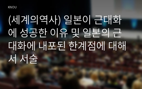 (세계의역사) 일본이 근대화에 성공한 이유 및 일본의 근대화에 내포된 한계점에 대해서 서술