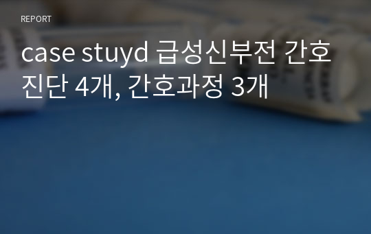 case study 급성신부전 간호진단 4개, 간호과정 3개