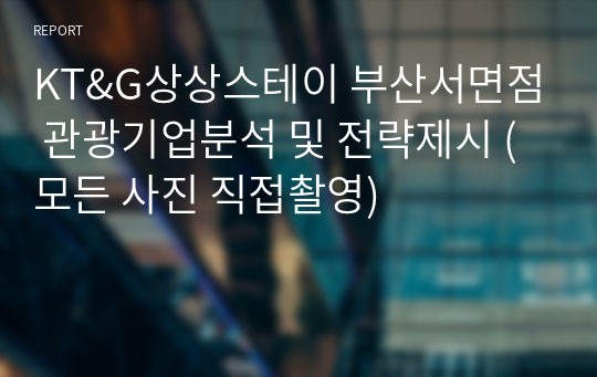 KT&amp;G상상스테이 부산서면점 관광기업분석 및 전략제시 (모든 사진 직접촬영)