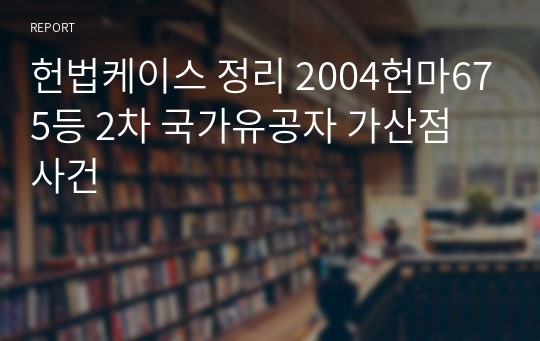 헌법케이스 정리 2004헌마675등 2차 국가유공자 가산점 사건