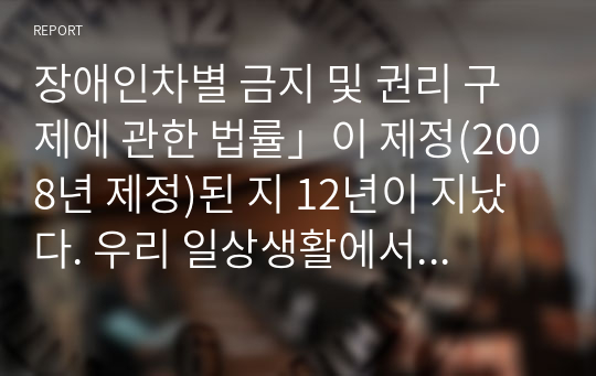 장애인차별 금지 및 권리 구제에 관한 법률」이 제정(2008년 제정)된 지 12년이 지났다. 우리 일상생활에서 본 법률