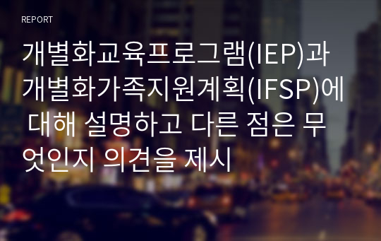 개별화교육프로그램(IEP)과 개별화가족지원계획(IFSP)에 대해 설명하고 다른 점은 무엇인지 의견을 제시