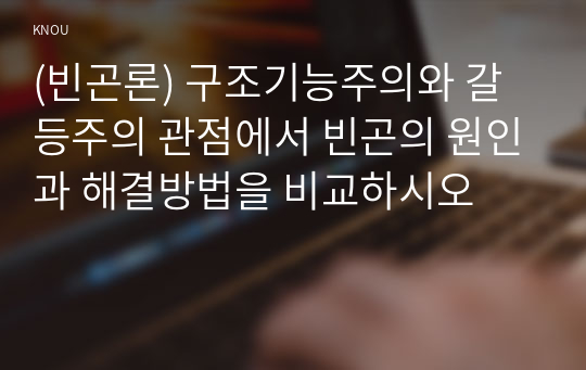 (빈곤론) 구조기능주의와 갈등주의 관점에서 빈곤의 원인과 해결방법을 비교하시오