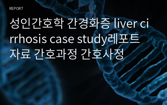 성인간호학 간경화증 liver cirrhosis case study레포트 자료 간호과정 간호사정