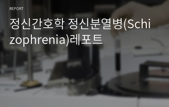 정신간호학 정신분열병(Schizophrenia)레포트