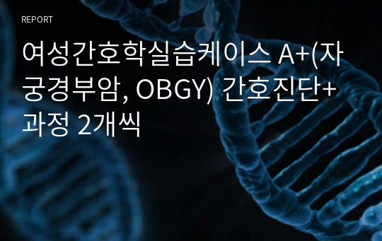 여성간호학실습케이스 A+(자궁경부암, OBGY) 간호진단+과정 2개씩