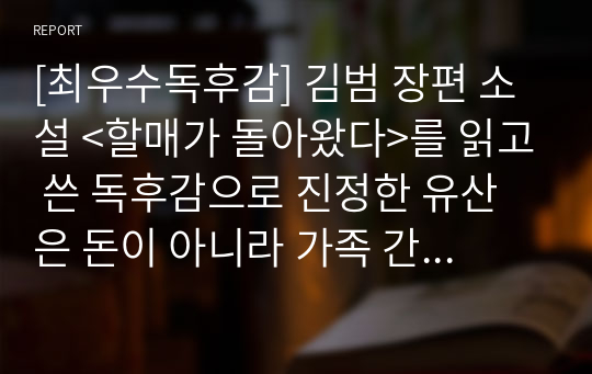 [최우수독후감] 김범 장편 소설 &lt;할매가 돌아왔다&gt;를 읽고 쓴 독후감으로 진정한 유산은 돈이 아니라 가족 간의 사랑이라는 것을 이 글을 통해 알 수 있을 것입니다.